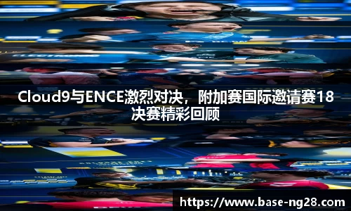 Cloud9与ENCE激烈对决,附加赛国际邀请赛18决赛精彩回顾