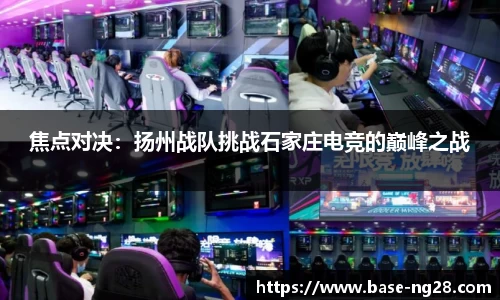 焦点对决:扬州战队挑战石家庄电竞的巅峰之战