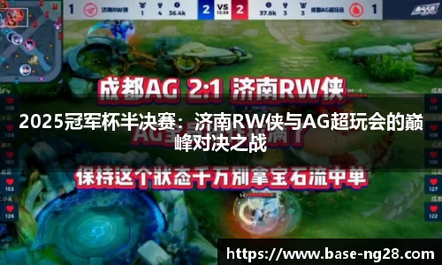 2025冠军杯半决赛:济南RW侠与AG超玩会的巅峰对决之战