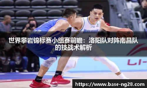 世界攀岩锦标赛小组赛前瞻：洛阳队对阵南昌队的技战术解析