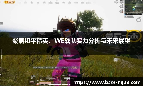 聚焦和平精英:WE战队实力分析与未来展望