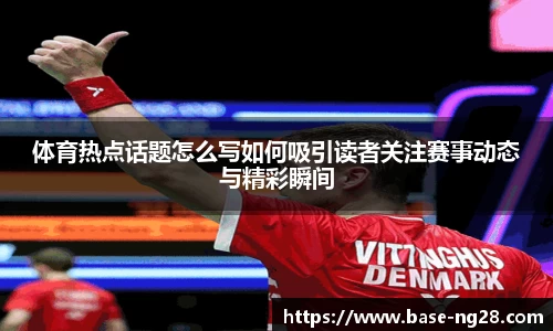 体育热点话题怎么写如何吸引读者关注赛事动态与精彩瞬间
