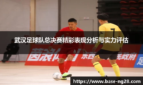 武汉足球队总决赛精彩表现分析与实力评估